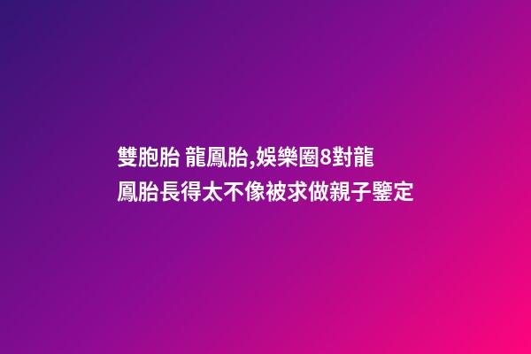 雙胞胎 龍鳳胎,娛樂圈8對龍鳳胎長得太不像被求做親子鑒定-第1張-觀點-玄機派